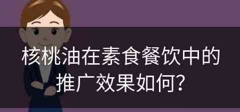 核桃油在素食餐饮中的推广效果如何？